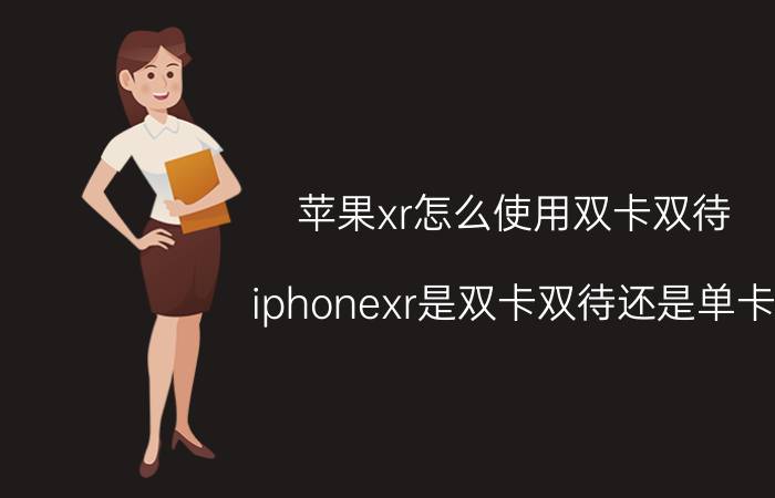 苹果xr怎么使用双卡双待 iphonexr是双卡双待还是单卡？